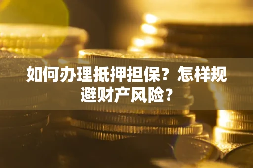 北京如何办理抵押担保？怎样规避财产风险？