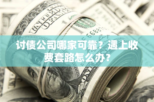 北京讨债公司哪家可靠？遇上收费套路怎么办？