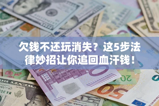 北京欠钱不还玩消失？这5步法律妙招让你追回血汗钱！
