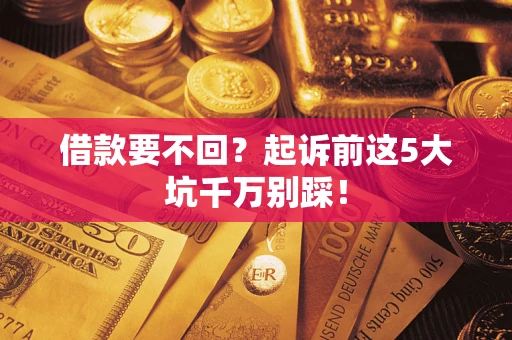 北京借款要不回？起诉前这5大坑千万别踩！