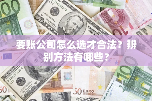北京要账公司怎么选才合法？辨别方法有哪些？