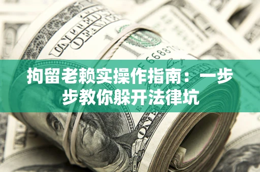 北京拘留老赖实操作指南：一步步教你躲开法律坑