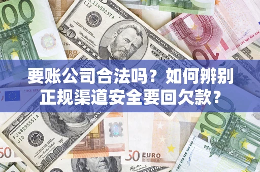 北京要账公司合法吗？如何辨别正规渠道安全要回欠款？