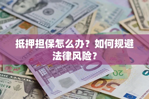 北京抵押担保怎么办？如何规避法律风险？