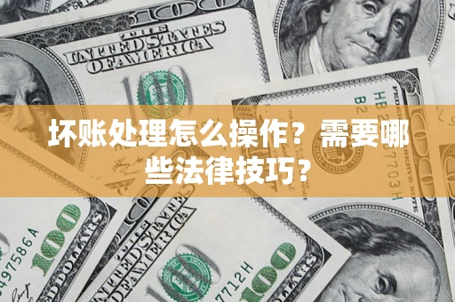 北京坏账处理怎么操作？需要哪些法律技巧？