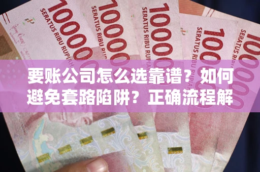 北京要账公司怎么选靠谱？如何避免套路陷阱？正确流程解析