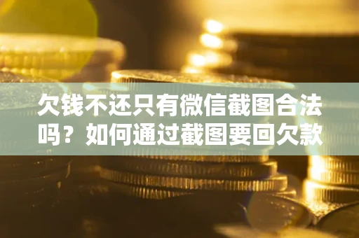 北京欠钱不还只有微信截图合法吗？如何通过截图要回欠款？