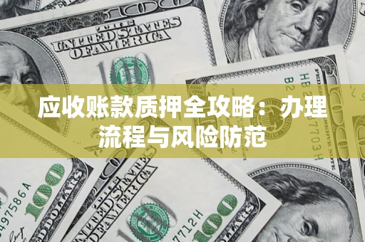 北京应收账款质押全攻略：办理流程与风险防范