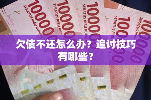 北京欠债不还怎么办？追讨技巧有哪些？
