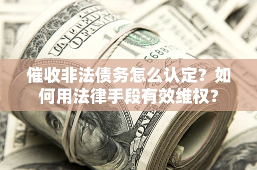 北京催收非法债务怎么认定？如何用法律手段有效维权？