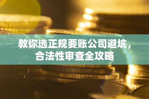 北京教你选正规要账公司避坑，合法性审查全攻略