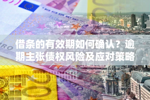 北京借条的有效期如何确认？逾期主张债权风险及应对策略？