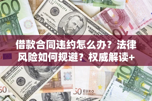 北京借款合同违约怎么办?法律风险如何规避?权威解读+实用指南 北京借款合同违约怎么办?法律风险如何规避?权威解读+实用指南