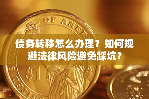 北京债务转移怎么办理？如何规避法律风险避免踩坑？