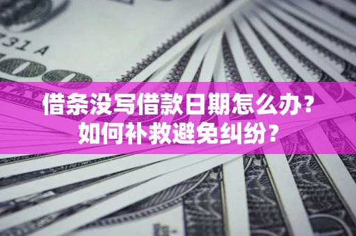 北京借条没写借款日期怎么办？如何补救避免纠纷？