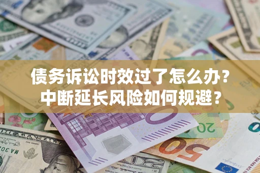 北京债务诉讼时效过了怎么办？中断延长风险如何规避？