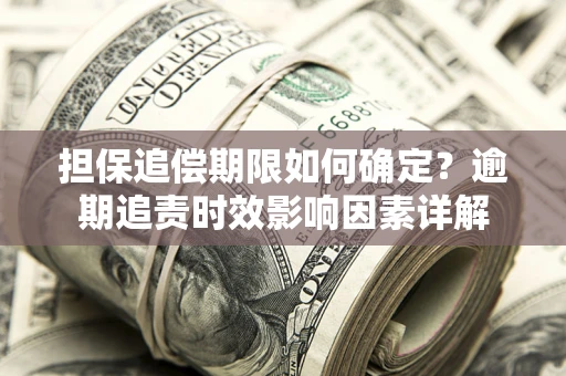 北京担保追偿期限如何确定？逾期追责时效影响因素详解