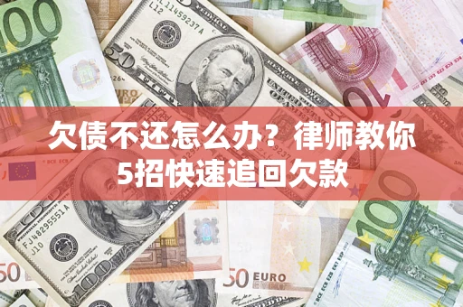 北京欠债不还怎么办？律师教你5招快速追回欠款