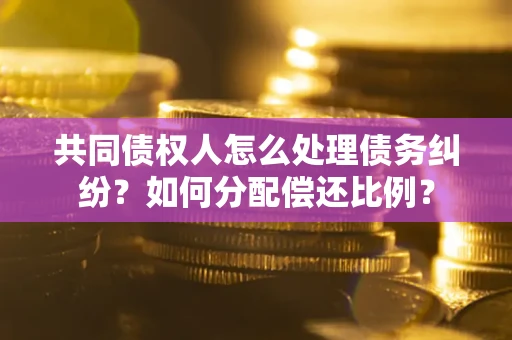 北京共同债权人怎么处理债务纠纷？如何分配偿还比例？