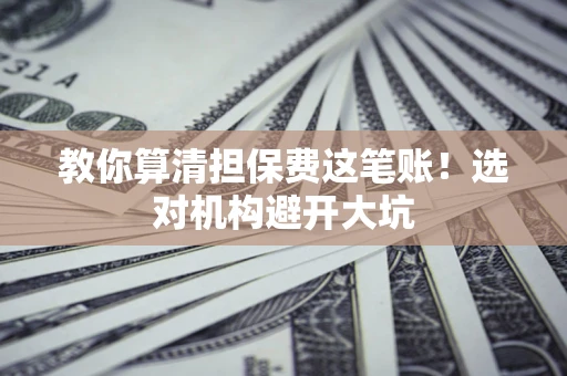 北京教你算清担保费这笔账！选对机构避开大坑