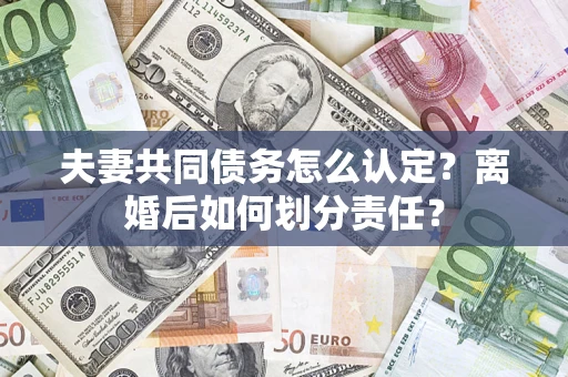 北京夫妻共同债务怎么认定？离婚后如何划分责任？