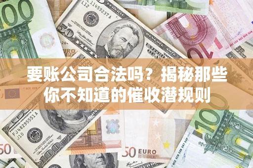 北京要账公司合法吗？揭秘那些你不知道的催收潜规则