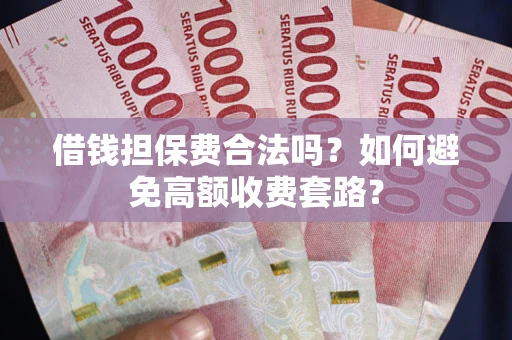 北京借钱担保费合法吗？如何避免高额收费套路？