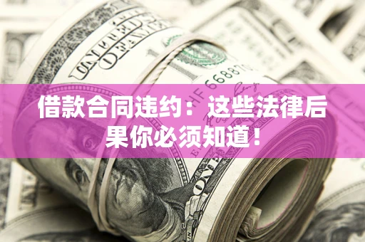 北京借款合同违约：这些法律后果你必须知道！
