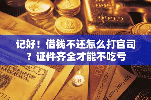 北京记好！借钱不还怎么打官司？证件齐全才能不吃亏