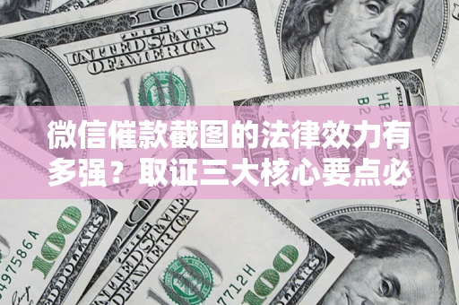北京微信催款截图的法律效力有多强？取证三大核心要点必须知道！