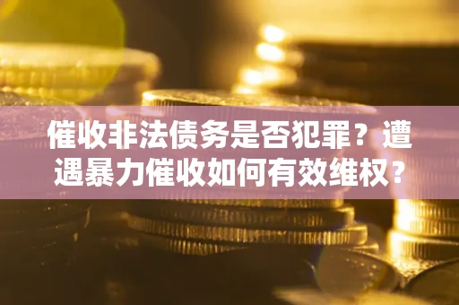 北京催收非法债务是否犯罪?遭遇暴力催收如何有效维权? 北京催收非法债务是否犯罪?遭遇暴力催收如何有效维权?
