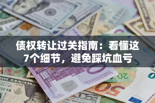 北京债权转让过关指南：看懂这7个细节，避免踩坑血亏