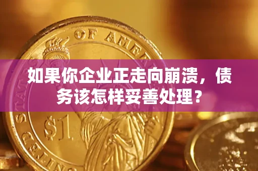 北京如果你企业正走向崩溃，债务该怎样妥善处理？