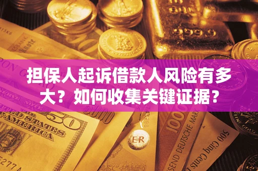 北京担保人起诉借款人风险有多大？如何收集关键证据？