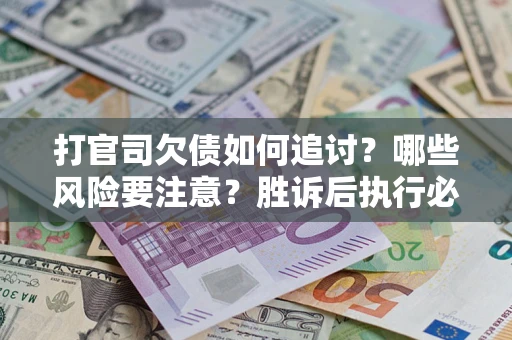北京打官司欠债如何追讨？哪些风险要注意？胜诉后执行必看！