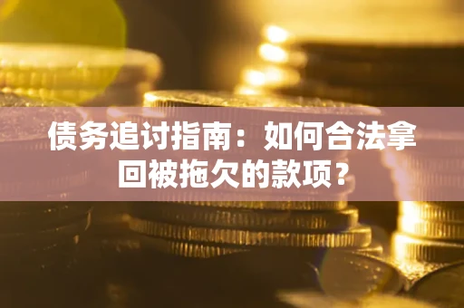 北京债务追讨指南：如何合法拿回被拖欠的款项？