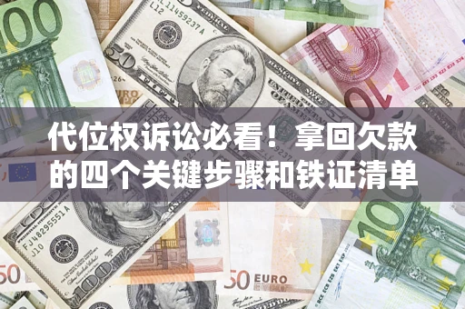北京代位权诉讼必看!拿回欠款的四个关键步骤和铁证清单 北京代位权诉讼必看!拿回欠款的四个关键步骤和铁证清单