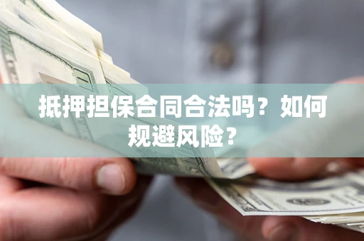 北京抵押担保合同合法吗？如何规避风险？