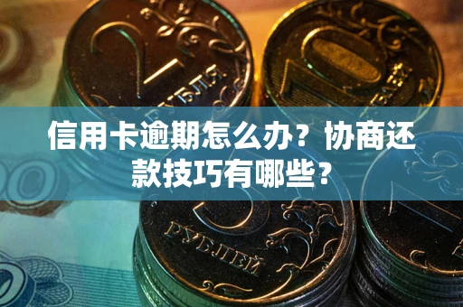 北京信用卡逾期怎么办？协商还款技巧有哪些？
