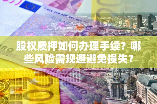 北京股权质押如何办理手续？哪些风险需规避避免损失？