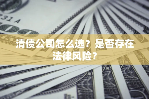 北京清债公司怎么选？是否存在法律风险？