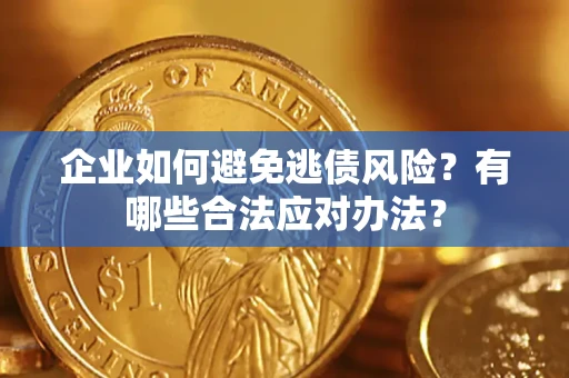 北京企业如何避免逃债风险？有哪些合法应对办法？