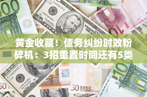 北京黄金收藏！债务纠纷时效粉碎机：3招重置时间还有5类不设年限的特殊债务