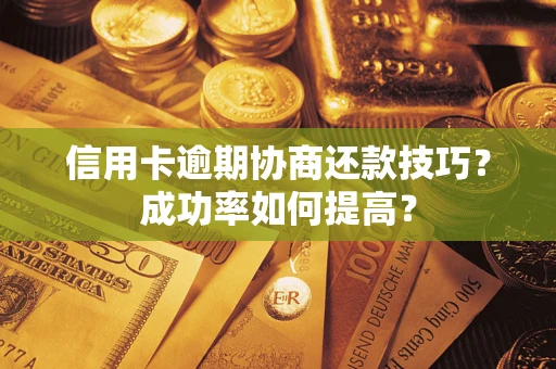 北京信用卡逾期协商还款技巧？成功率如何提高？