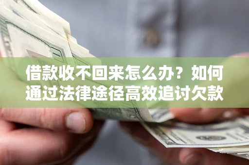 北京借款收不回来怎么办?如何通过法律途径高效追讨欠款? 北京借款收不回来怎么办?如何通过法律途径高效追讨欠款?