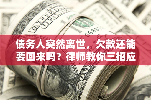 北京债务人突然离世，欠款还能要回来吗？律师教你三招应对