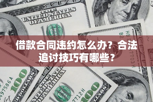 北京借款合同违约怎么办？合法追讨技巧有哪些？