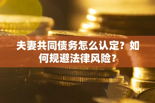 北京夫妻共同债务怎么认定？如何规避法律风险？