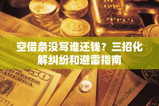 北京空借条没写谁还钱？三招化解纠纷和避雷指南