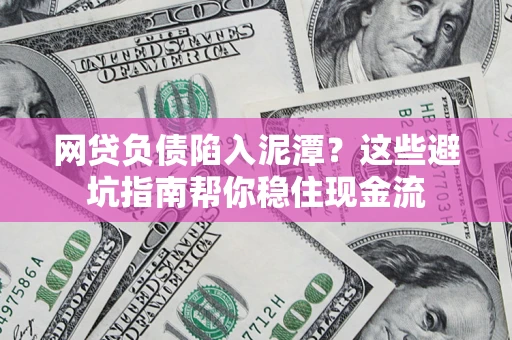 北京网贷负债陷入泥潭？这些避坑指南帮你稳住现金流